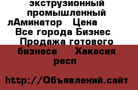 экструзионный промышленный лАминатор › Цена ­ 100 - Все города Бизнес » Продажа готового бизнеса   . Хакасия респ.